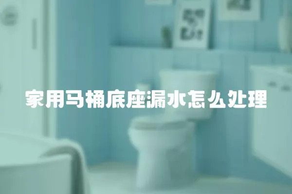 家用馬桶底座漏水怎么處理