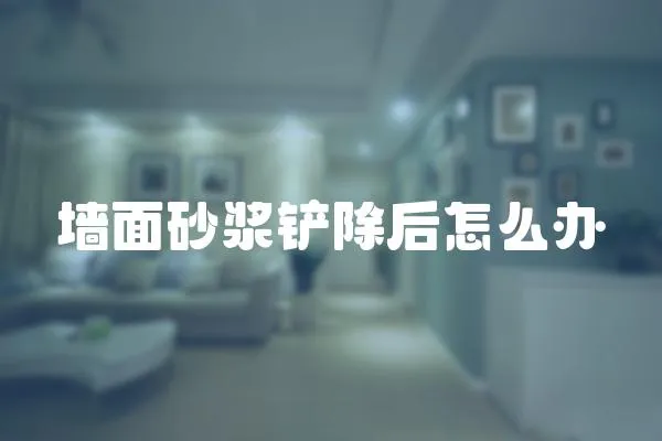 墻面砂漿鏟除后怎么辦
