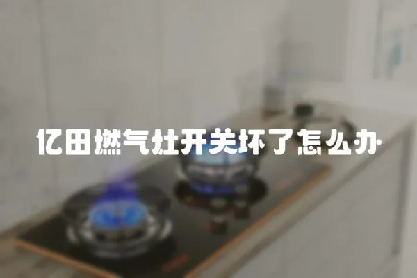 億田燃氣灶開關壞了怎么辦