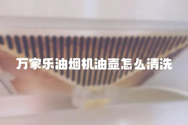 萬家樂油煙機油壺怎么清洗