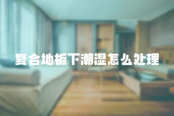 復合地板下潮濕怎么處理