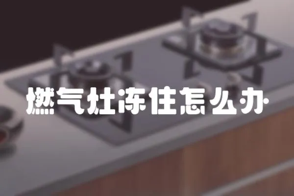 燃氣灶凍住怎么辦