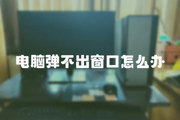 電腦彈不出窗口怎么辦