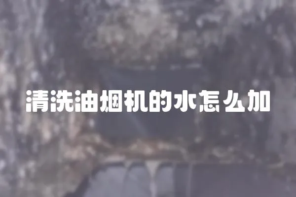 清洗油烟机的水怎么加