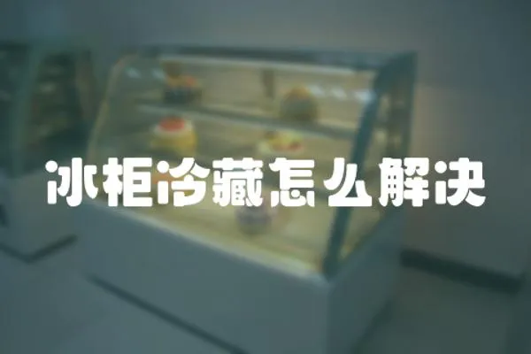 冰柜冷藏怎么解決