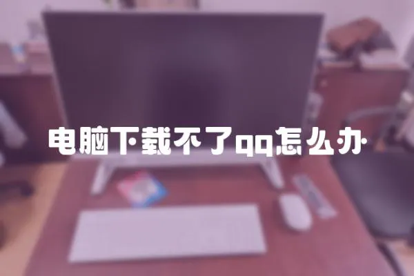 電腦下載不了qq怎么辦