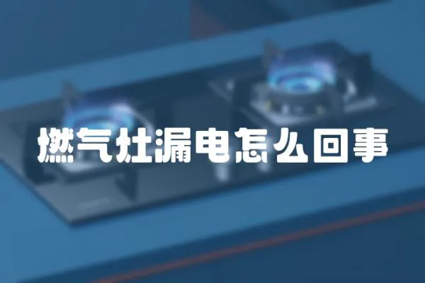 燃氣灶漏電怎么回事