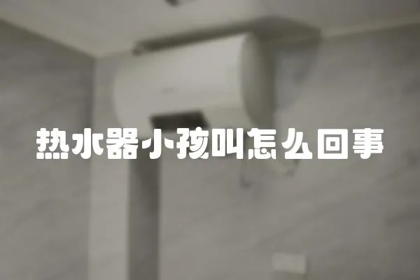 熱水器小孩叫怎么回事