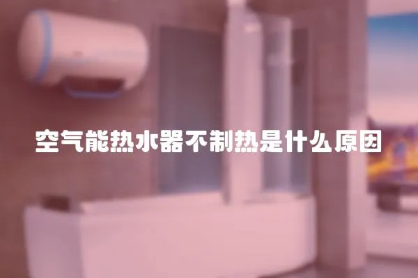 空氣能熱水器不制熱是什么原因