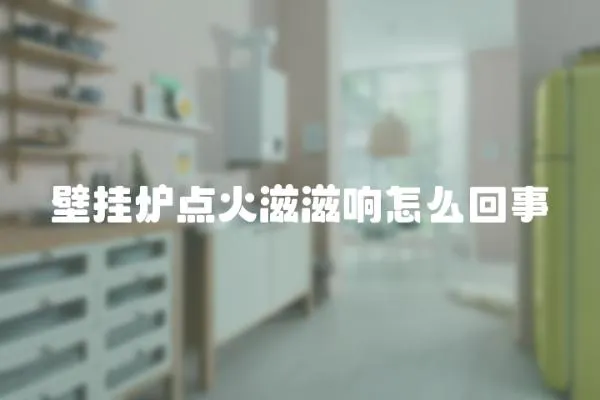 壁掛爐點火滋滋響怎么回事