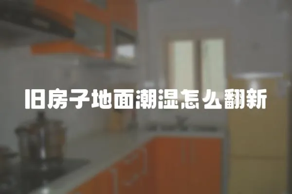 舊房子地面潮濕怎么翻新