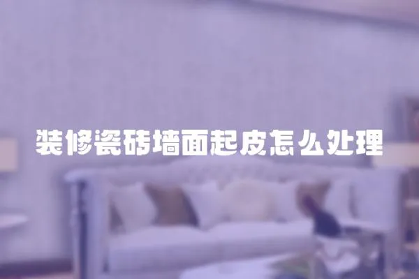 裝修瓷磚墻面起皮怎么處理