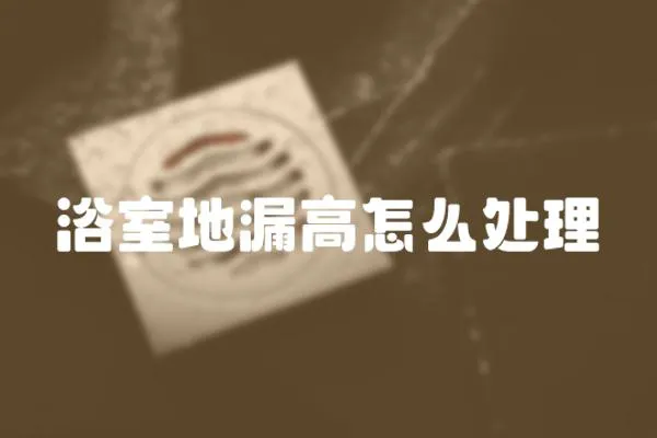 浴室地漏高怎么處理