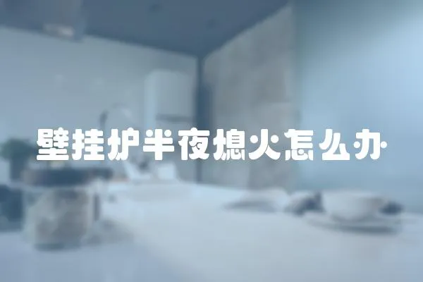壁掛爐半夜熄火怎么辦