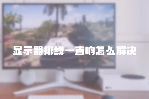 顯示器排線一直響怎么解決