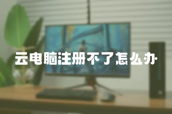 云電腦注冊不了怎么辦