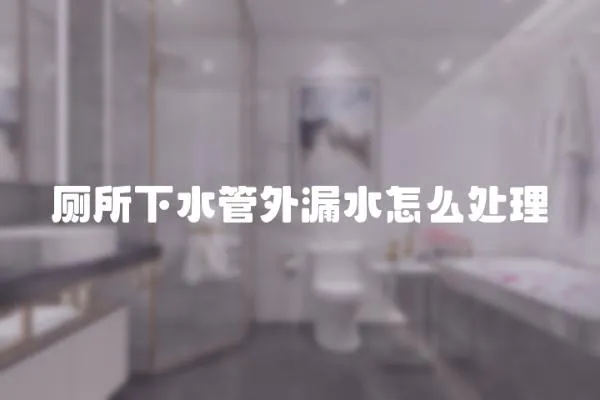 廁所下水管外漏水怎么處理