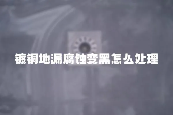 鍍銅地漏腐蝕變黑怎么處理