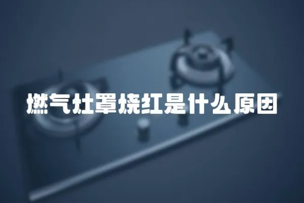 燃氣灶罩燒紅是什么原因