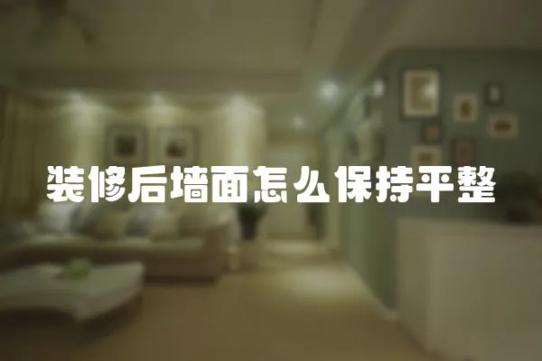 裝修后墻面怎么保持平整