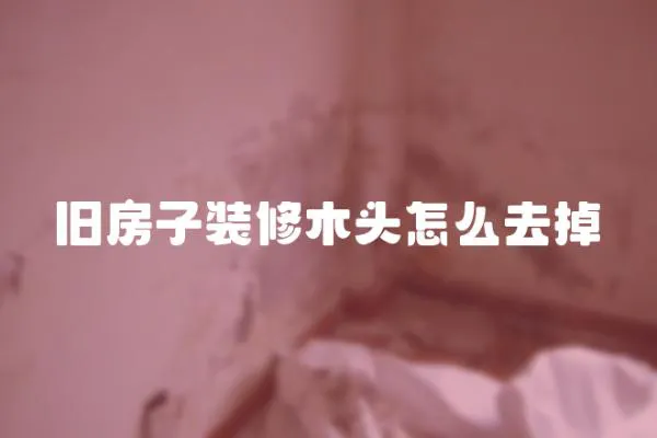 舊房子裝修木頭怎么去掉