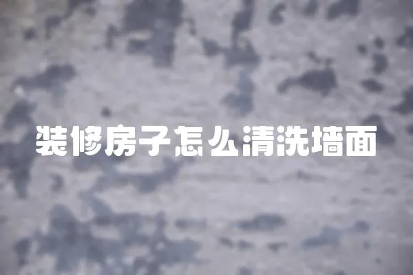 裝修房子怎么清洗墻面