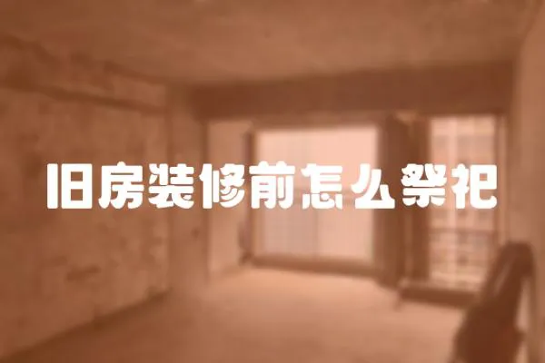 舊房裝修前怎么祭祀