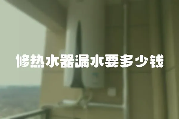 修熱水器漏水要多少錢