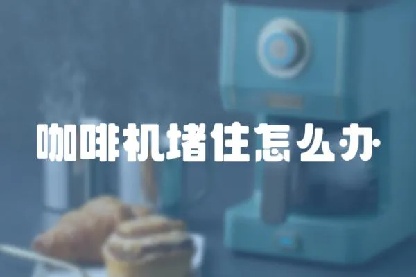 咖啡機堵住怎么辦