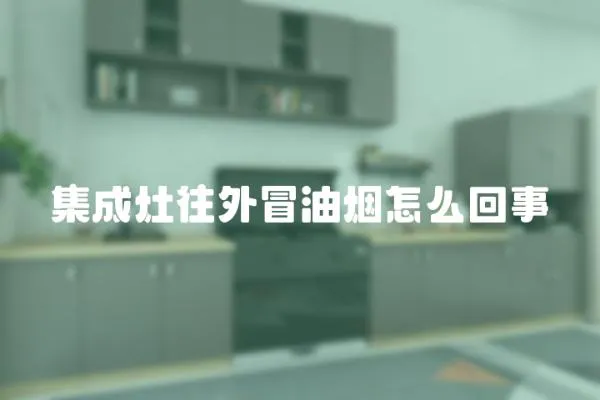 集成灶往外冒油煙怎么回事