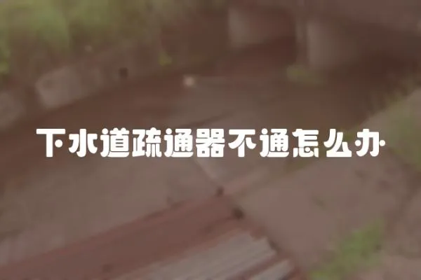 下水道疏通器不通怎么辦