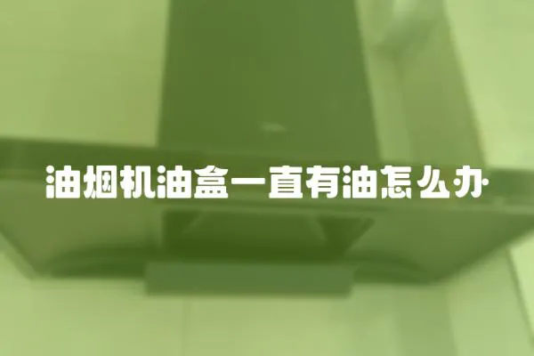 油煙機油盒一直有油怎么辦