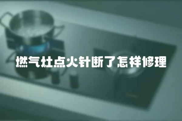 燃氣灶點火針斷了怎樣修理