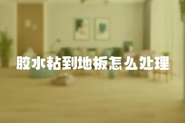 膠水粘到地板怎么處理