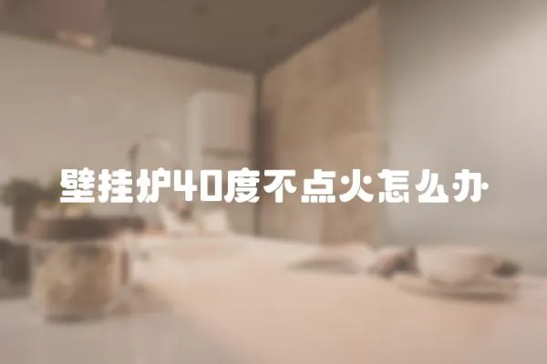 壁掛爐40度不點火怎么辦