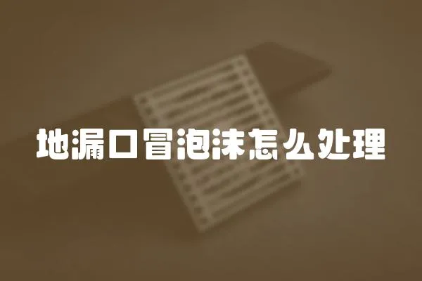 地漏口冒泡沫怎么處理