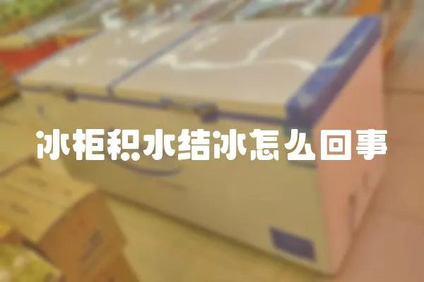 冰柜積水結冰怎么回事