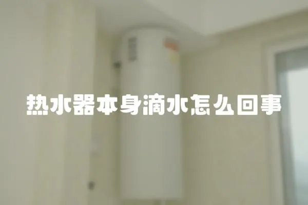 熱水器本身滴水怎么回事