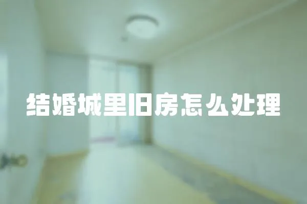 結婚城里舊房怎么處理