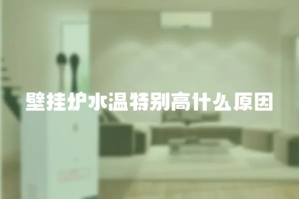 壁掛爐水溫特別高什么原因