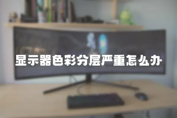 顯示器色彩分層嚴重怎么辦