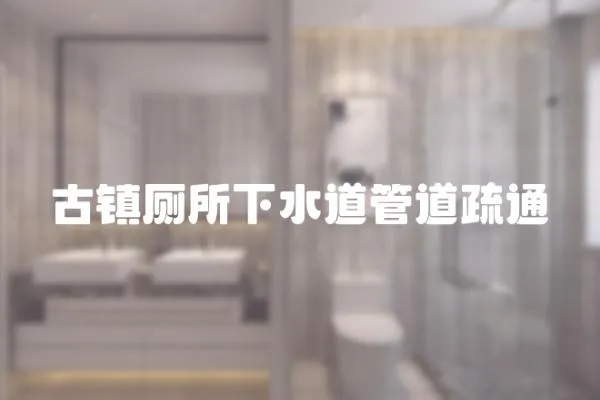古鎮廁所下水道管道疏通