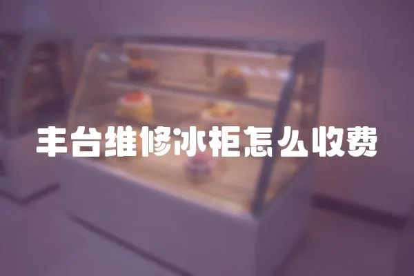 豐臺維修冰柜怎么收費
