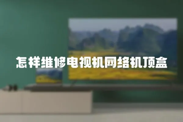 怎樣維修電視機網絡機頂盒