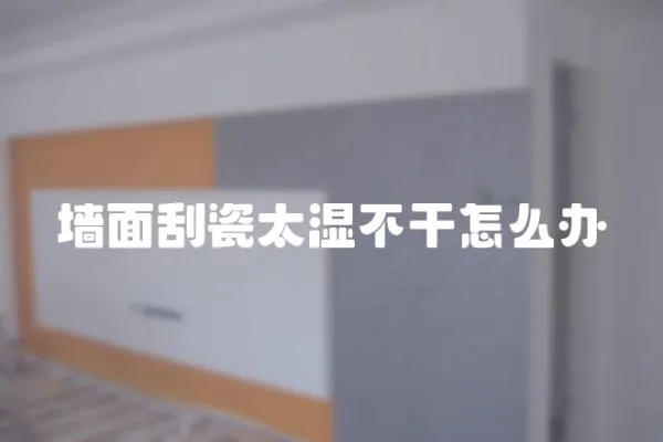 墻面刮瓷太濕不干怎么辦