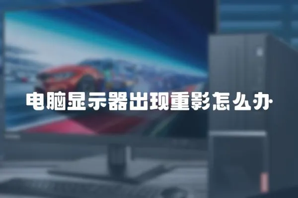 電腦顯示器出現重影怎么辦