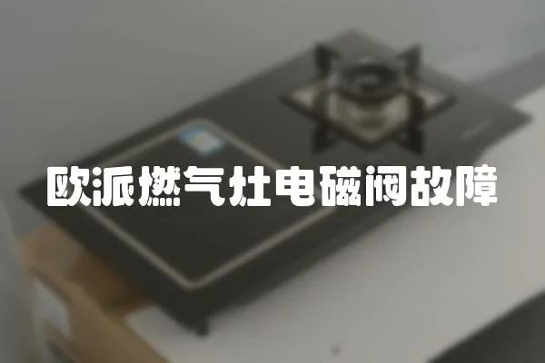 欧派燃气灶电磁阀故障