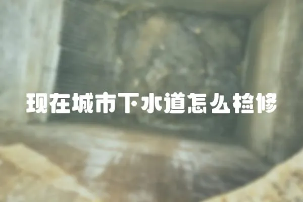 現在城市下水道怎么檢修