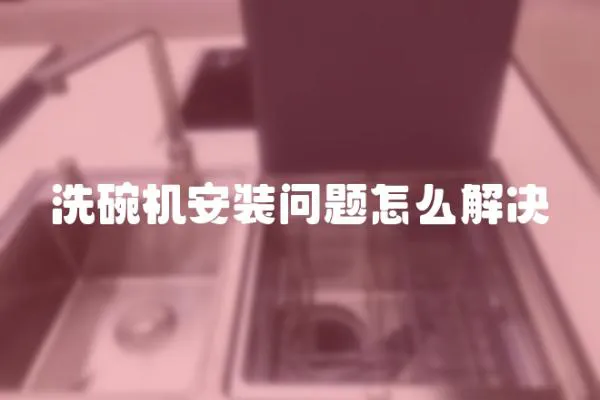 洗碗機安裝問題怎么解決