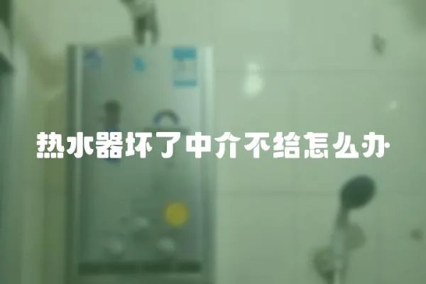 熱水器壞了中介不給怎么辦